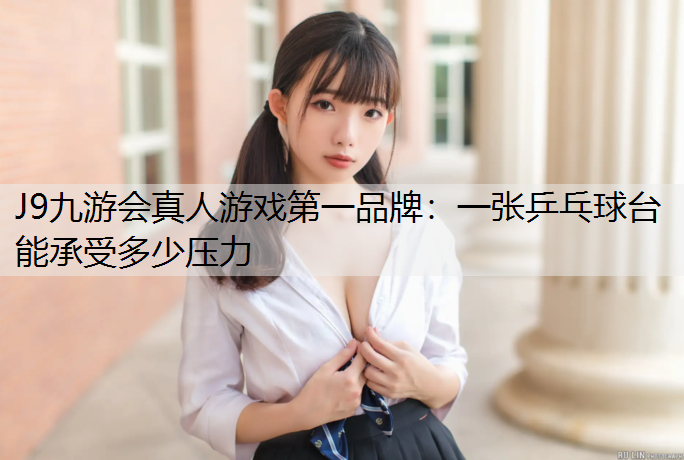 J9九游会真人游戏第一品牌：一张乒乓球台能承受多少压力