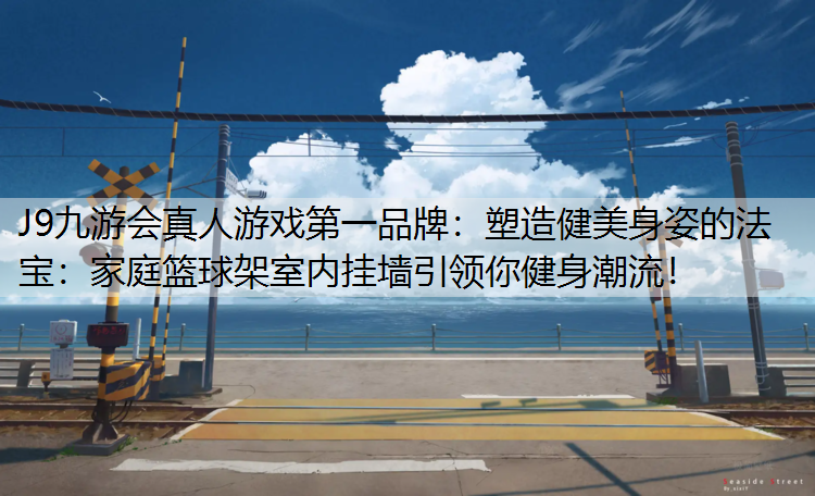 塑造健美身姿的法宝：家庭篮球架室内挂墙引领你健身潮流！